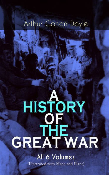 A HISTORY OF THE GREAT WAR - All 6 Volumes (Illustrated with Maps and Plans): World War I Through The Eyes of the Fighters: The British Campaign in France and Flanders