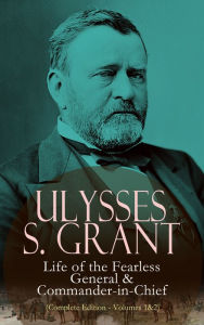 Title: Ulysses S. Grant: Life of the Fearless General & Commander-in-Chief (Complete Edition - Volumes 1&2), Author: Ulysses S. Grant