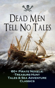 Title: Dead Men Tell No Tales - 60+ Pirate Novels, Treasure-Hunt Tales & Sea Adventure Classics: Blackbeard, Captain Blood, Facing the Flag, Treasure Island, The Gold-Bug, Captain Singleton, Swords of Red Brotherhood, Under the Waves, The Ways of the Buccaneers., Author: Captain Charles Johnson