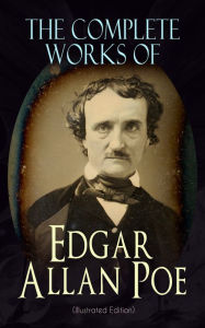 Title: The Complete Works of Edgar Allan Poe (Illustrated Edition): The Raven, Tamerlane, Ulalume, Annabel Lee, The Fall of the House of Usher, The Tell-tale Heart, Berenice, Murders in the Rue Morgue, The Philosophy of Composition, The Poetic Principle, Eureka., Author: Edgar Allan Poe
