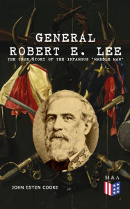 Title: General Robert E. Lee: The True Story of the Infamous 