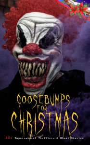 Title: Goosebumps for Christmas: 30+ Supernatural Thrillers & Ghost Stories: Told After Supper, Between the Lights, The Box with the Iron Clamps , Wolverden Tower The Ghost's Touch, The Christmas Banquet, The Dead Sexton and much more, Author: Robert Louis Stevenson