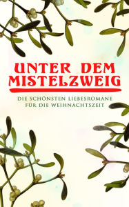 Title: Unter dem Mistelzweig: Die schönsten Liebesromane für die Weihnachtszeit: Stolz und Vorurteil, Jane Eyre, Das Geschenk der Weisen, Die Heilige und ihr Narr, Das Heimchen am Herde, Gisela, Die Frau mit den Karfunkelsteinen, Goldelse, Die Erlkönigin, Fata M, Author: Jane Austen