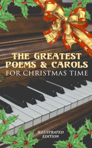 The Greatest Poems & Carols for Christmas Time (Illustrated Edition): Silent Night, Angels from the Realms of Glory, Ring Out Wild Bells, The Three Kings, Old Santa Claus, Christmas At Sea, A Christmas Ghost Story, Boar's Head Carol, A Visit From Saint Ni