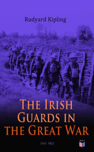 Title: The Irish Guards in the Great War (Vol. 1&2): The Western Front Through the Eyes of the Soldiers - Edited from their Diaries and Private Letters, Author: Rudyard Kipling