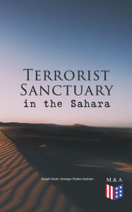 Title: Terrorist Sanctuary in the Sahara: The Logistics of Saharan Sanctuary, Training and Planning, Geographic Terrain, Human Terrain, Ways for Controlling Saharan Sanctuary, The U.S. Army Experience, Sanctuary, Islam & Africa, Author: Joseph Guido