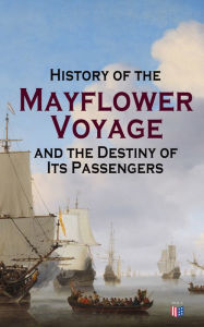 Title: History of the Mayflower Voyage and the Destiny of Its Passengers: Including Mayflower Ship's Log, History of Plymouth Plantation, Mayflower Descendants and Their Marriages for Two Generations After the Landing, Author: Azel Ames