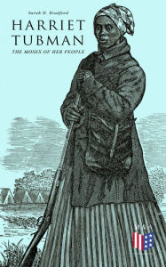 Title: Harriet Tubman, The Moses of Her People: The Life and Work of Harriet Tubman, Author: Sarah H. Bradford