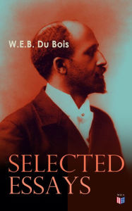 Title: Du Bois: Selected Essays: The Black North: A Social Study, Of the Training of Black Men, The Talented Tenth, The Conservation of Races, The Economic Revolution in the South, Religion in the South, Strivings of the Negro People, Author: W. E. B. Du Bois