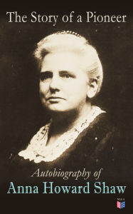 Title: The Story of a Pioneer: Autobiography of Anna Howard Shaw, Author: Anna Howard Shaw