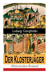 Title: Der Klosterjäger (Historischer Roman): Mittelalterroman, Author: Ludwig Ganghofer