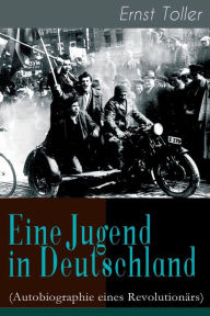 Title: Eine Jugend in Deutschland (Autobiographie eines Revolutionï¿½rs): Der Weg Ernst Tollers vom deutschen Bï¿½rgerlichen zum revolutionï¿½ren Sozialisten, Author: Ernst Toller