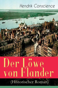 Title: Der Löwe von Flander (Historischer Roman): Die Goldene-Sporen-Schlacht: Eine Geschichte aus dem hundertjährigen Krieg, Author: Hendrik Conscience