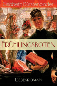 Title: Frühlingsboten (Liebesroman): Aus der Feder der unbestrittenen Beherrscherin der Frauenliteratur, Author: Elisabeth Bürstenbinder