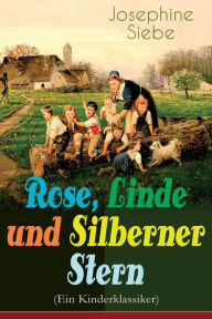 Title: Rose, Linde und Silberner Stern (Ein Kinderklassiker): Kinder- und Jugendroman, Author: Josephine Siebe