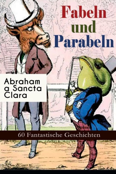 Fabeln und Parabeln: 60 Fantastische Geschichten: Der Gl cks- und Ungl cksbaum, Edelmann und Nu kern, Des Teufels Jahrmarktstand, Fuchs und Rabe, Der L genbach, L we und Maus, Satyr und Wandrer, Wolf und Lamm.