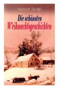 Title: Heinrich Seidel: Die schönsten Weihnachtsgeschichten: Das Weihnachtsland + Rotkehlchen + Am See und im Schnee + Ein Weihnachtsmärchen + Eine Weihnachtsgeschichte, Author: Heinrich Seidel