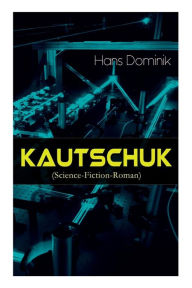 Title: Kautschuk (Science-Fiction-Roman): Spionagethriller, Author: Hans Dominik