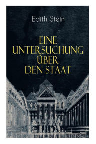 Title: Eine Untersuchung über den Staat: Die ontische Struktur des Staates & Der Staat unter Wertgesichtspunkten, Author: Edith Stein