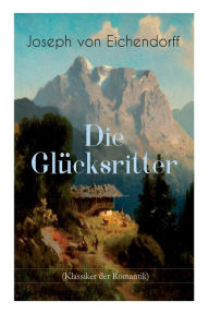 Title: Die Glücksritter (Klassiker der Romantik): Die Geschichte eines einzigartigen Wanderers, Author: Joseph von Eichendorff