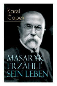 Title: Masaryk erzählt sein Leben: Gespräche mit Karel Capek, Author: Karel Capek