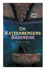 Title: Dr. Katzenbergers Badereise (Klassiker der Satire): Eine Reise als skurriles Alibi, Author: Jean Paul