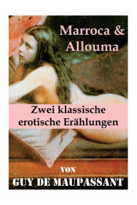 Title: Marroca & Allouma (Zwei klassische erotische Erählungen): Zwei erotische Novellen des Autors von: Bel Ami, Die Nichten der Frau Oberst - Die Schwestern Rondoli - Die Wirtin - Das Zeichen (4 erotische Klassiker), Tag- und Nachtgeschichten und Der Horla, Author: Guy de Maupassant