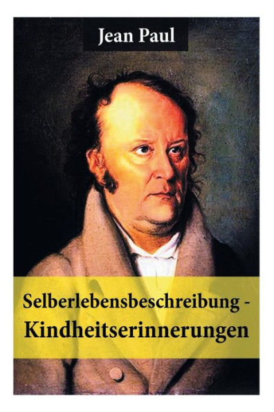 Selberlebensbeschreibung - Kindheitserinnerungen: Eine fesselnde Autobiografie des Autors von: Siebenkäs, Schulmeisterlein Wutz, Die unsichtbare Loge, Titan, Dr. Katzenbergers Badereise, Hesperus oder 45 Hundposttage und vieles mehr