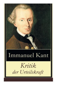 Title: Kritik der Urteilskraft: Die dritte Kritik (vorherig: Die Kritik der reinen Vernunft und Kritik der praktischen Vernunft), Author: Immanuel Kant