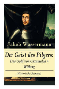 Title: Der Geist des Pilgers: Das Gold von Caxamalca + Witberg (Historische Romane): Eroberung des Landes Peru, Author: Jakob Wassermann