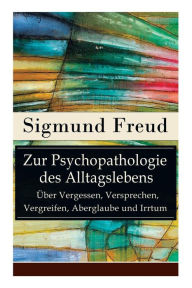 Title: Zur Psychopathologie des Alltagslebens - Über Vergessen, Versprechen, Vergreifen, Aberglaube und Irrtum: Grundlagenwerk der Psychoanalyse, Author: Sigmund Freud