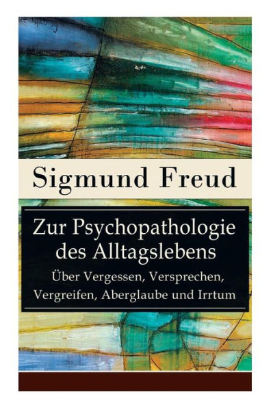 Zur Psychopathologie des Alltagslebens - Über Vergessen, Versprechen, Vergreifen, Aberglaube und Irrtum: Grundlagenwerk der Psychoanalyse