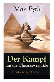 Title: Der Kampf um die Cheopspyramide (Historischer Roman): Eine Geschichte und Geschichten aus dem Leben eines Ingenieurs, Author: Max Eyth