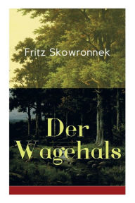 Title: Der Wagehals: Heimatroman - Spannende Jagdgeschichten des Authors von Schweigen im Walde und Der Musterknabe, Author: Fritz Skowronnek