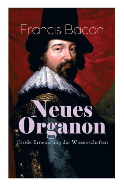 Neues Organon - Große Erneuerung der Wissenschaften: Hauptwerk Philosophie: Werkzeug Kenntnisse Erkenntniskritisches Konzept des Empirismus