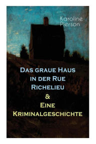 Title: Das graue Haus in der Rue Richelieu & Eine Kriminalgeschichte, Author: Karoline Pierson