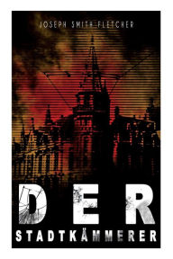 Title: Der Stadtkämmerer: Mystery-Krimi, Author: Joseph Smith Fletcher