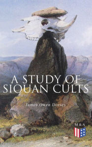 Title: A Study of Siouan Cults: Illustrated Edition, Author: James Owen Dorsey