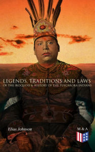 Title: Legends, Traditions and Laws of the Iroquois & History of the Tuscarora Indians, Author: Elias Johnson