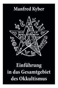 Title: Einführung in das Gesamtgebiet des Okkultismus: Logenwesen, Magie des Mittelalters, Spiritismus, Hypnose, Gespenster, Geister, Träume, Trauerlebnis, Hellsehen, Prophetie, Schicksal, freier Wille, Gottesbegriff und vieles mehr, Author: Manfred Kyber