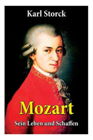 Title: Mozart - Sein Leben und Schaffen: Die Biografie von Wolfgang Amadeus Mozart (Genius und Eros), Author: Karl Storck