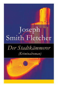 Title: Der Stadtkämmerer (Kriminalroman), Author: Joseph Smith Fletcher