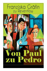 Title: Von Paul zu Pedro: Die erotische Weise von dem Liebesleben der Bohémienne, Author: Franziska Gräfin zu Reventlow