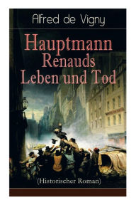 Title: Hauptmann Renauds Leben und Tod (Historischer Roman), Author: Alfred de Vigny