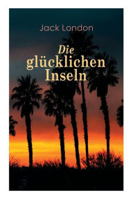 Title: Die glücklichen Inseln, Author: Jack London