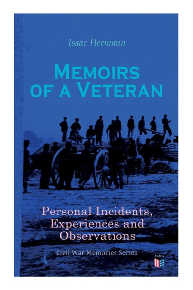 Memoirs of a Veteran: Personal Incidents, Experiences and Observations: Civil War Memories Series