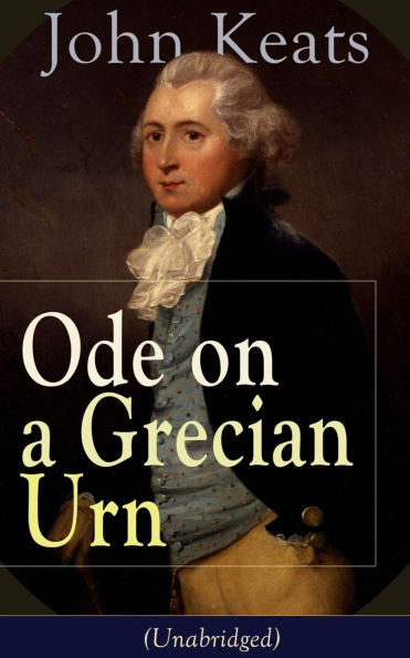 John Keats: Ode on a Grecian Urn (Unabridged): From One of the Most Beloved English Romantic Poets, Best Known for His Odes, Ode to a Nightingale, Ode to Indolence, Ode to Psyche, Ode to Fanny, the Eve of St. Agnes, Lamia, Hyperion and More
