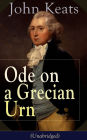 John Keats: Ode on a Grecian Urn (Unabridged): From One of the Most Beloved English Romantic Poets, Best Known for His Odes, Ode to a Nightingale, Ode to Indolence, Ode to Psyche, Ode to Fanny, the Eve of St. Agnes, Lamia, Hyperion and More