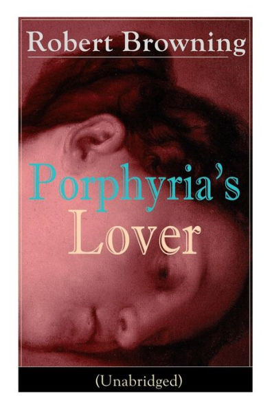Porphyria's Lover (Unabridged): a Psychological Poem from one of The most important Victorian poets and playwrights, regarded as sage philosopher-poet, known for My Last Duchess, Pied Piper Hamelin, Paracelsus...