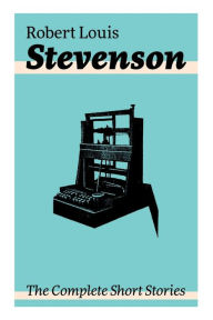 Title: The Complete Short Stories: Short Story Collections by the prolific Scottish novelist, poet, essayist, and travel writer, author of Treasure Island, The Strange Case of Dr. Jekyll and Mr. Hyde, Kidnapped and Catriona, Author: Robert Louis Stevenson
